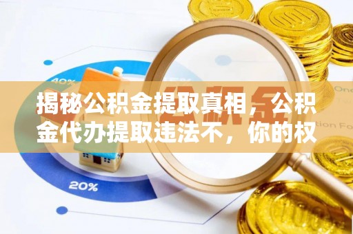 临朐揭秘公积金提取真相，公积金代办提取违法不，你的权益如何保障？