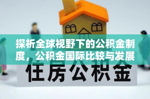 临朐探析全球视野下的公积金制度，公积金国际比较与发展趋势