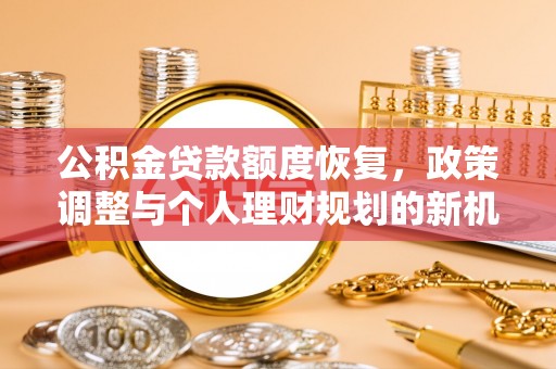 临朐公积金贷款额度恢复，政策调整与个人理财规划的新机遇