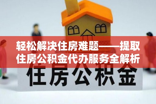 临朐轻松解决住房难题——提取住房公积金代办服务全解析