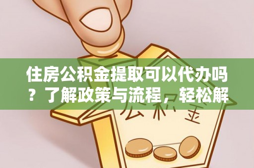 临朐住房公积金提取可以代办吗？了解政策与流程，轻松解决你的疑问