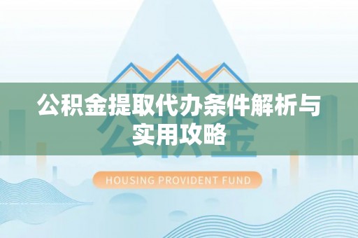 临朐公积金提取代办条件解析与实用攻略