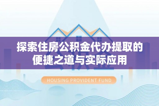 临朐探索住房公积金代办提取的便捷之道与实际应用