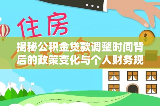 临朐揭秘公积金贷款调整时间背后的政策变化与个人财务规划