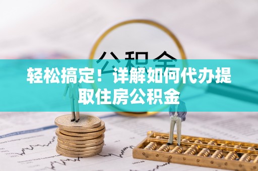 临朐轻松搞定！详解如何代办提取住房公积金