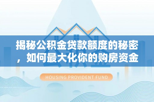 临朐揭秘公积金贷款额度的秘密，如何最大化你的购房资金？