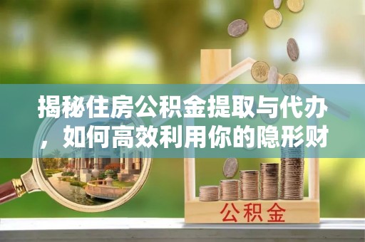临朐揭秘住房公积金提取与代办，如何高效利用你的隐形财富？