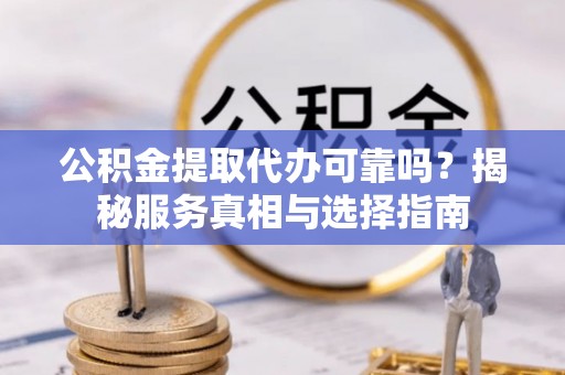 临朐公积金提取代办可靠吗？揭秘服务真相与选择指南