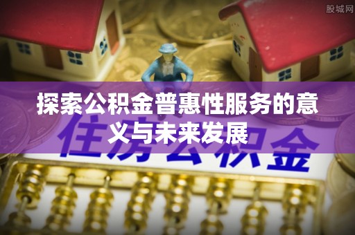 临朐探索公积金普惠性服务的意义与未来发展