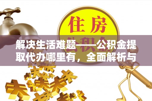 临朐解决生活难题——公积金提取代办哪里有，全面解析与服务推荐
