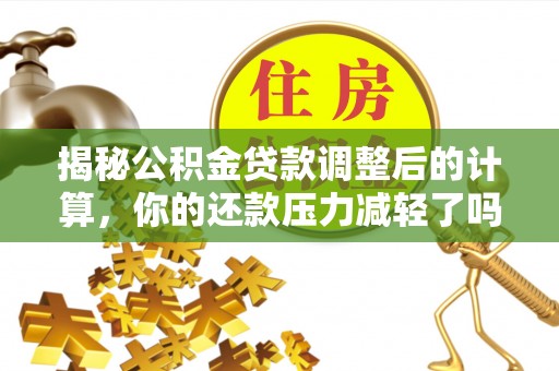 临朐揭秘公积金贷款调整后的计算，你的还款压力减轻了吗？