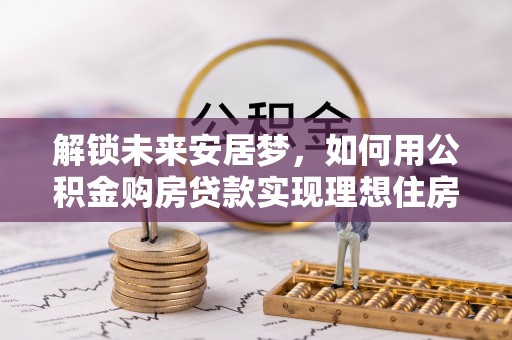临朐解锁未来安居梦，如何用公积金购房贷款实现理想住房计划