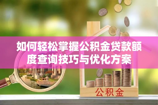 临朐如何轻松掌握公积金贷款额度查询技巧与优化方案