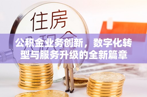 临朐公积金业务创新，数字化转型与服务升级的全新篇章