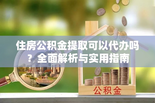 临朐住房公积金提取可以代办吗？全面解析与实用指南