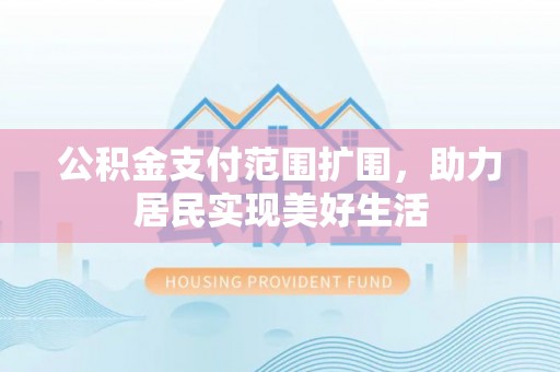 临朐公积金支付范围扩围，助力居民实现美好生活