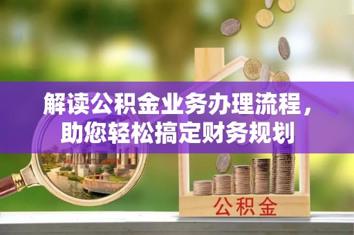 临朐解读公积金业务办理流程，助您轻松搞定财务规划