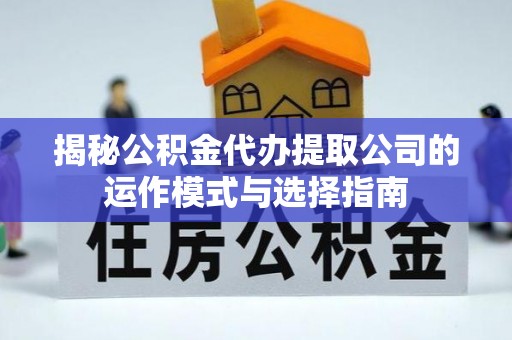 临朐揭秘公积金代办提取公司的运作模式与选择指南