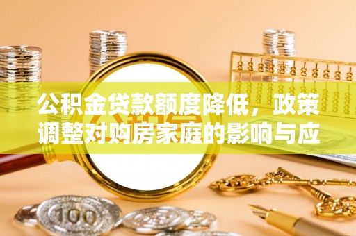 临朐公积金贷款额度降低，政策调整对购房家庭的影响与应对策略