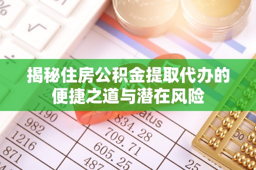 临朐揭秘住房公积金提取代办的便捷之道与潜在风险