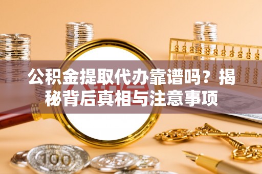 临朐公积金提取代办靠谱吗？揭秘背后真相与注意事项
