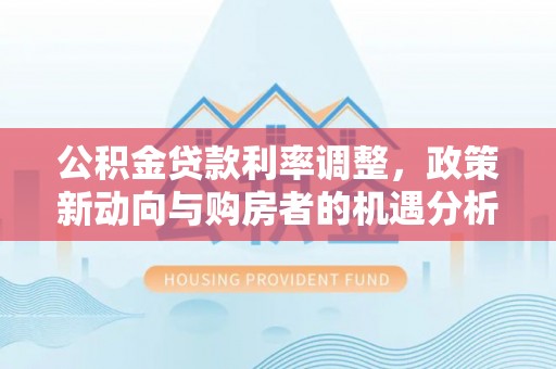 临朐公积金贷款利率调整，政策新动向与购房者的机遇分析