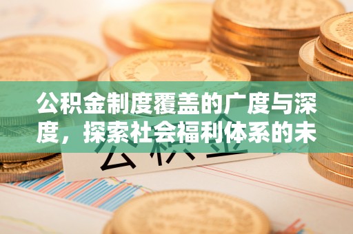临朐公积金制度覆盖的广度与深度，探索社会福利体系的未来方向