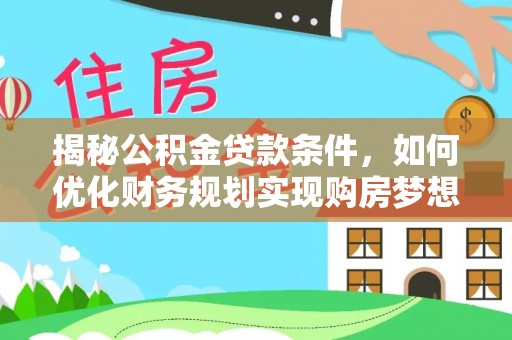 临朐揭秘公积金贷款条件，如何优化财务规划实现购房梦想