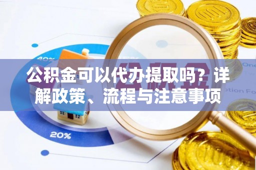 临朐公积金可以代办提取吗？详解政策、流程与注意事项