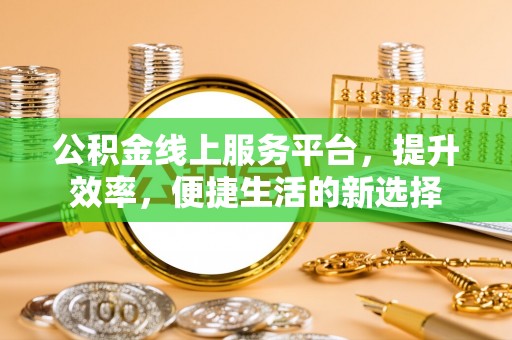 临朐公积金线上服务平台，提升效率，便捷生活的新选择