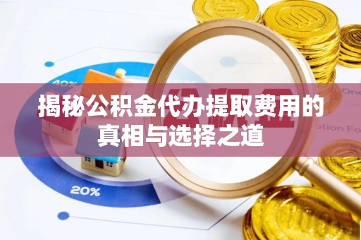 临朐揭秘公积金代办提取费用的真相与选择之道