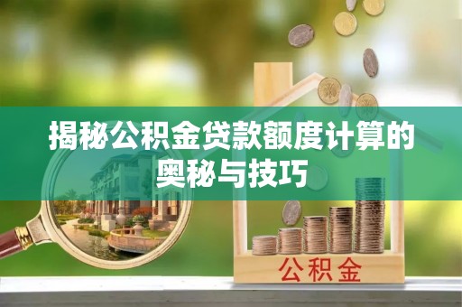临朐揭秘公积金贷款额度计算的奥秘与技巧