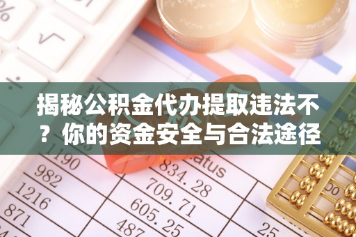 临朐揭秘公积金代办提取违法不？你的资金安全与合法途径解析
