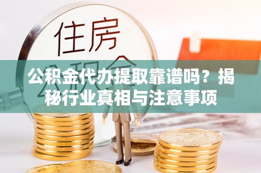 临朐公积金代办提取靠谱吗？揭秘行业真相与注意事项
