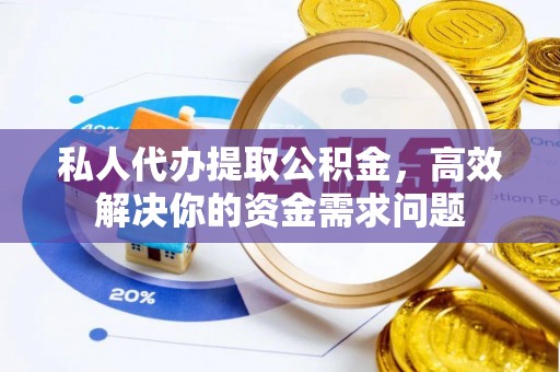 临朐私人代办提取公积金，高效解决你的资金需求问题