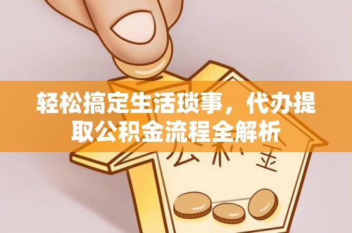 临朐轻松搞定生活琐事，代办提取公积金流程全解析