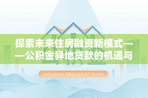 临朐探索未来住房融资新模式——公积金异地贷款的机遇与挑战
