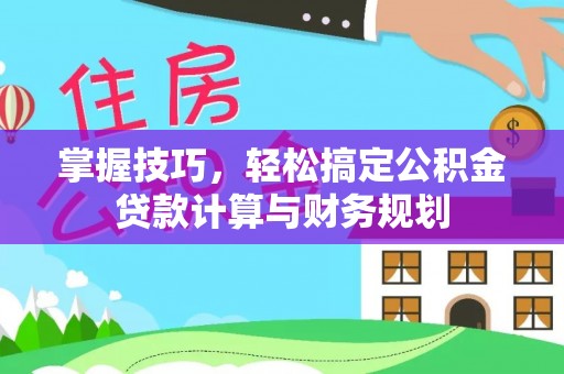 临朐掌握技巧，轻松搞定公积金贷款计算与财务规划