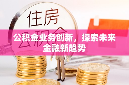 临朐公积金业务创新，探索未来金融新趋势
