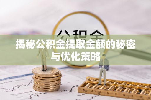 临朐揭秘公积金提取金额的秘密与优化策略