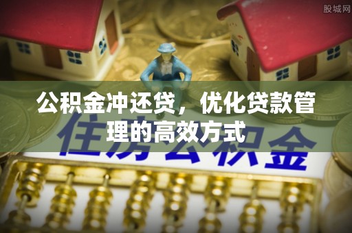临朐公积金冲还贷，优化贷款管理的高效方式