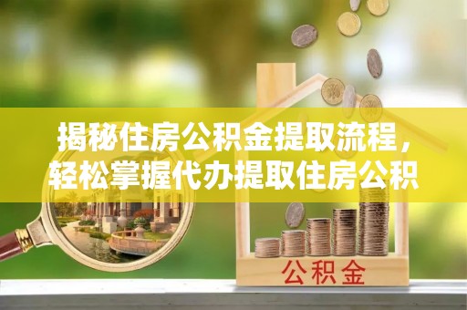 临朐揭秘住房公积金提取流程，轻松掌握代办提取住房公积金技巧