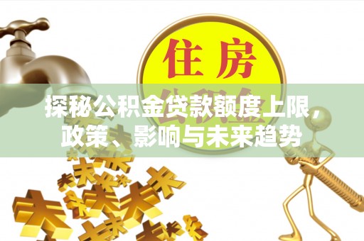 临朐探秘公积金贷款额度上限，政策、影响与未来趋势