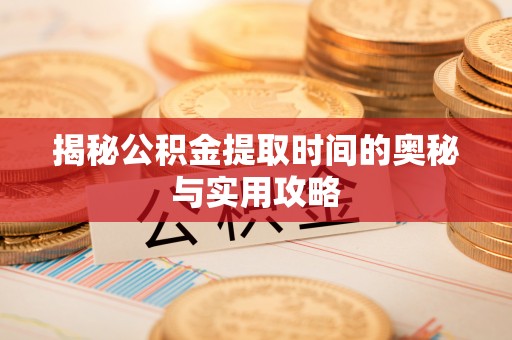 临朐揭秘公积金提取时间的奥秘与实用攻略