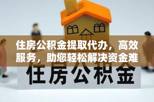 临朐住房公积金提取代办，高效服务，助您轻松解决资金难题