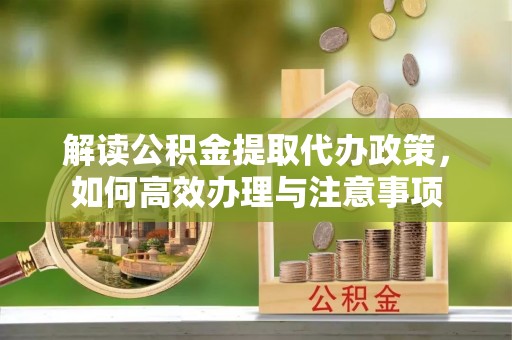 临朐解读公积金提取代办政策，如何高效办理与注意事项