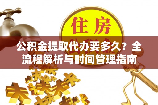 临朐公积金提取代办要多久？全流程解析与时间管理指南