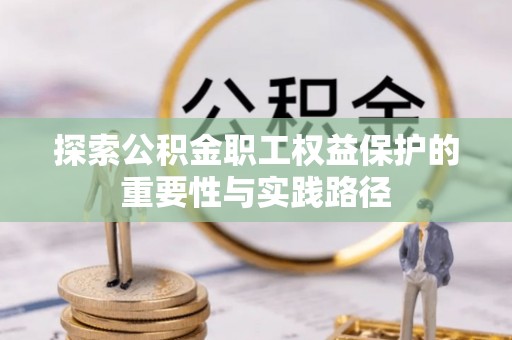 临朐探索公积金职工权益保护的重要性与实践路径