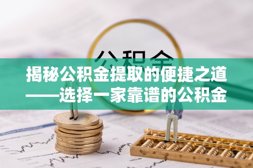 临朐揭秘公积金提取的便捷之道——选择一家靠谱的公积金提取代办公司