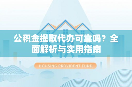 临朐公积金提取代办可靠吗？全面解析与实用指南